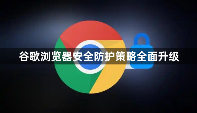 谷歌浏览器安全防护策略全面升级1