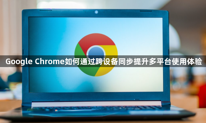 Google Chrome如何通过跨设备同步提升多平台使用体验1