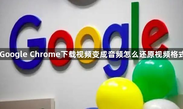 Google Chrome下载视频变成音频怎么还原视频格式1