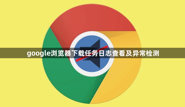 google浏览器下载任务日志查看及异常检测1