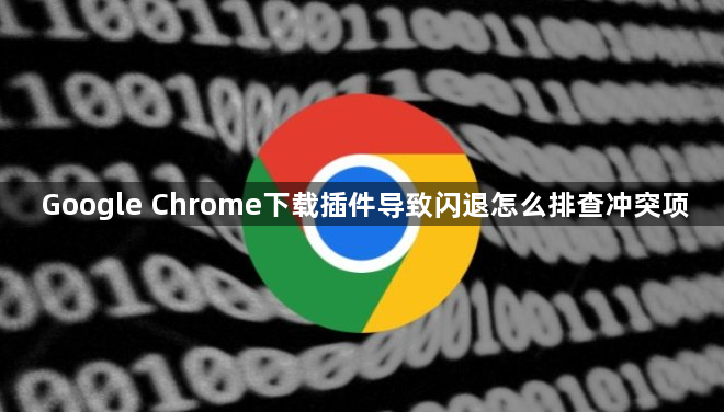 Google Chrome下载插件导致闪退怎么排查冲突项1