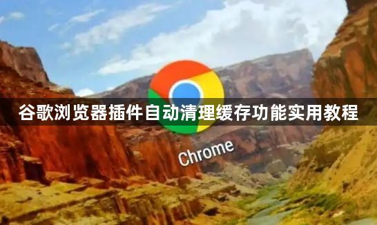 谷歌浏览器插件自动清理缓存功能实用教程1