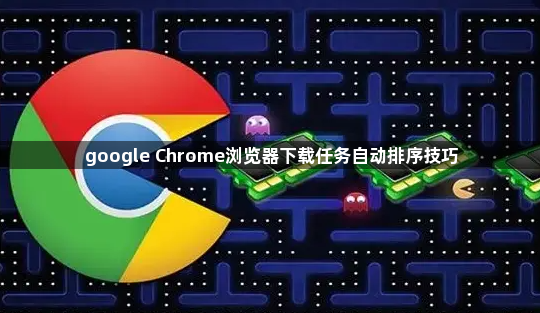 google Chrome浏览器下载任务自动排序技巧1