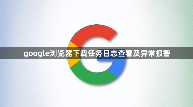google浏览器下载任务日志查看及异常报警1