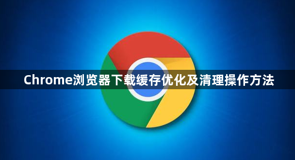 Chrome浏览器下载缓存优化及清理操作方法1