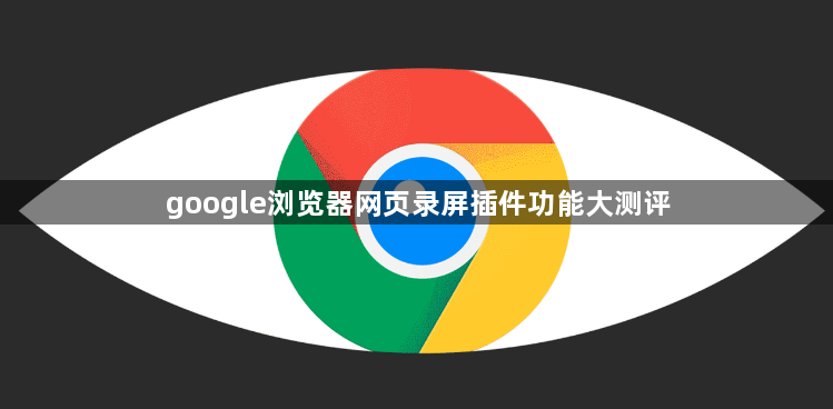 google浏览器网页录屏插件功能大测评1