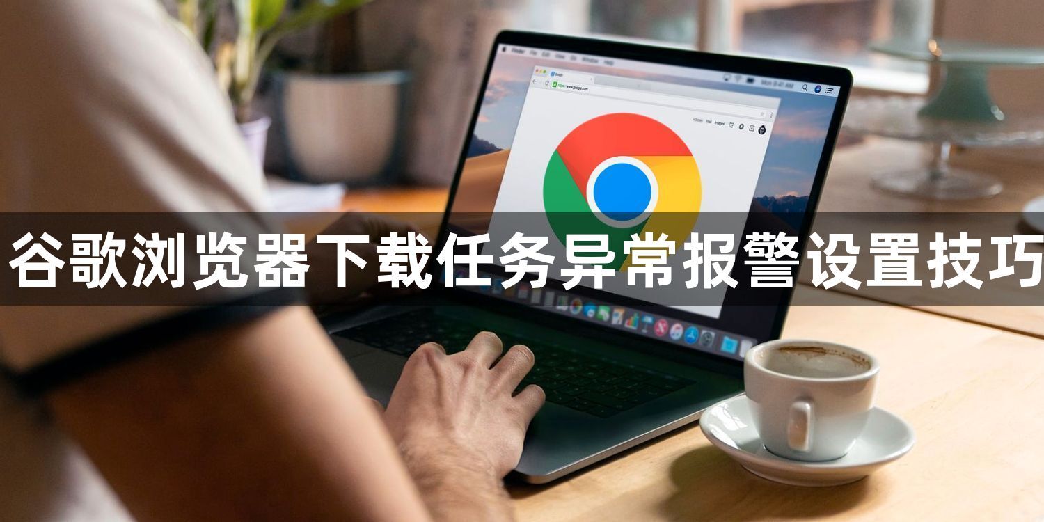 谷歌浏览器下载任务异常报警设置技巧1