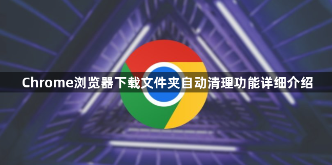 Chrome浏览器下载文件夹自动清理功能详细介绍1