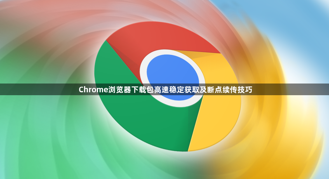 Chrome浏览器下载包高速稳定获取及断点续传技巧1