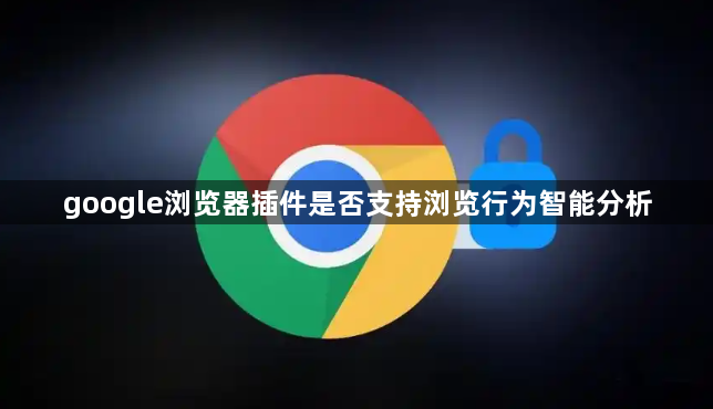 google浏览器插件是否支持浏览行为智能分析1