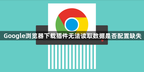 Google浏览器下载插件无法读取数据是否配置缺失1