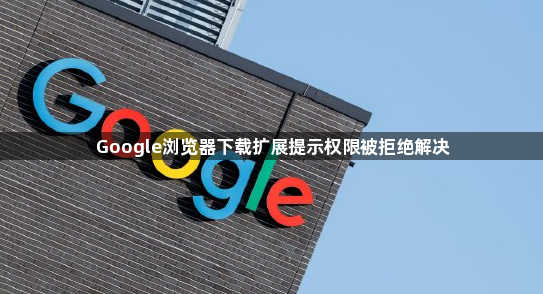 Google浏览器下载扩展提示权限被拒绝解决1