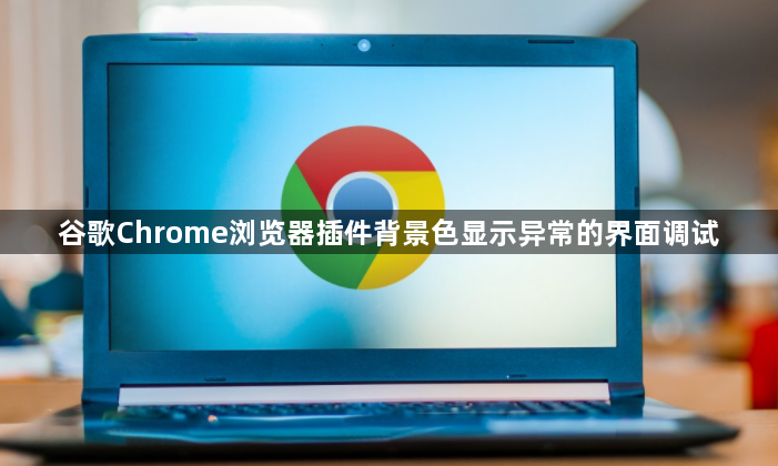 谷歌Chrome浏览器插件背景色显示异常的界面调试1