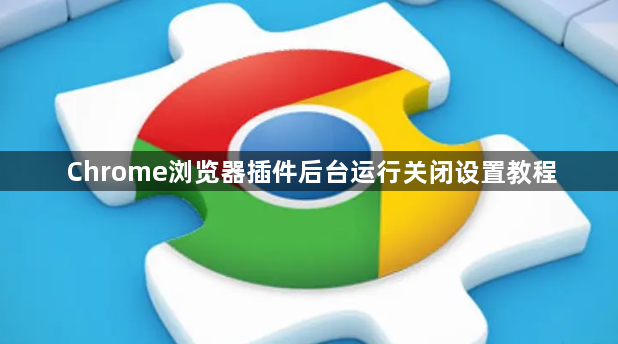 Chrome浏览器插件后台运行关闭设置教程1