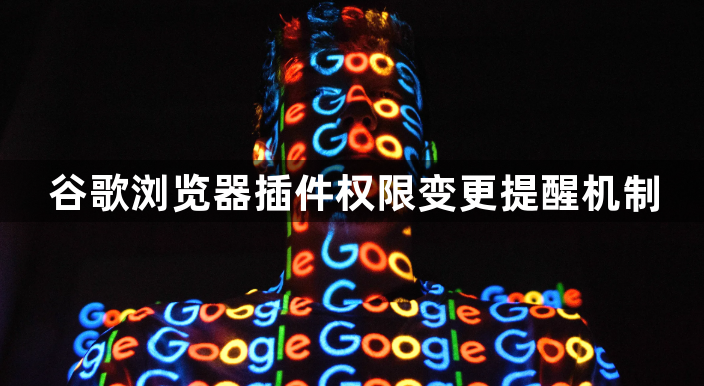 谷歌浏览器插件权限变更提醒机制1