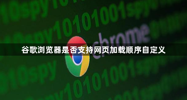 谷歌浏览器是否支持网页加载顺序自定义1