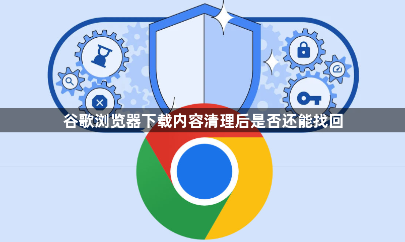 谷歌浏览器下载内容清理后是否还能找回1