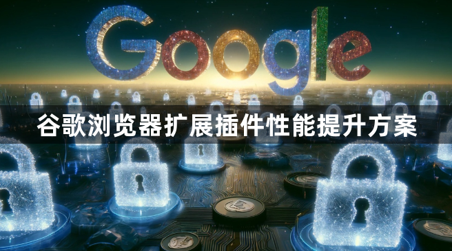 谷歌浏览器扩展插件性能提升方案1