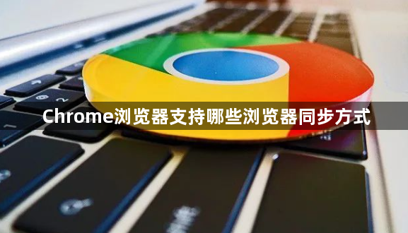 Chrome浏览器支持哪些浏览器同步方式1