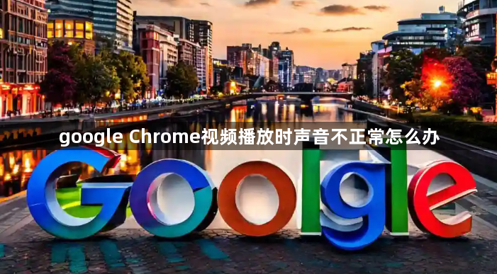 google Chrome视频播放时声音不正常怎么办1
