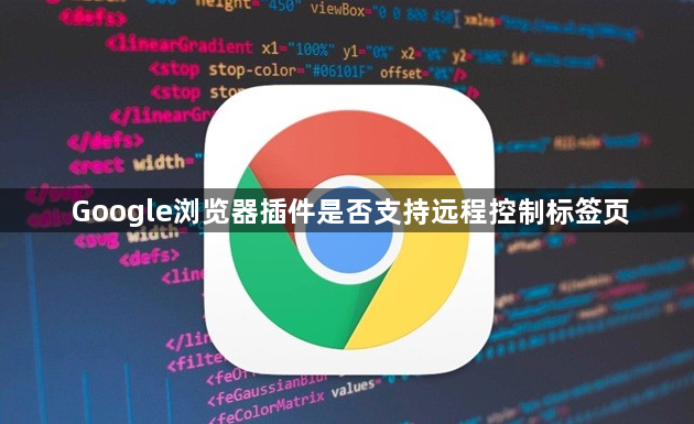 Google浏览器插件是否支持远程控制标签页1