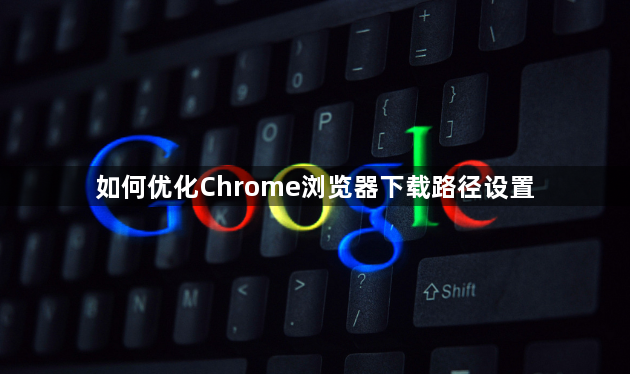 如何优化Chrome浏览器下载路径设置1
