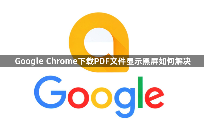 Google Chrome下载PDF文件显示黑屏如何解决1