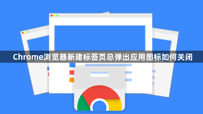 Chrome浏览器新建标签页总弹出应用图标如何关闭1
