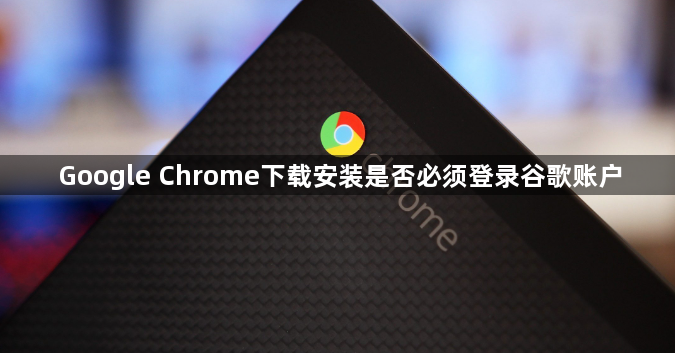 Google Chrome下载安装是否必须登录谷歌账户1