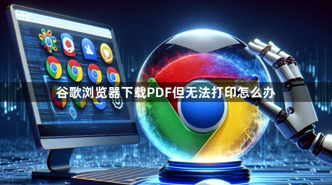 谷歌浏览器下载PDF但无法打印怎么办1