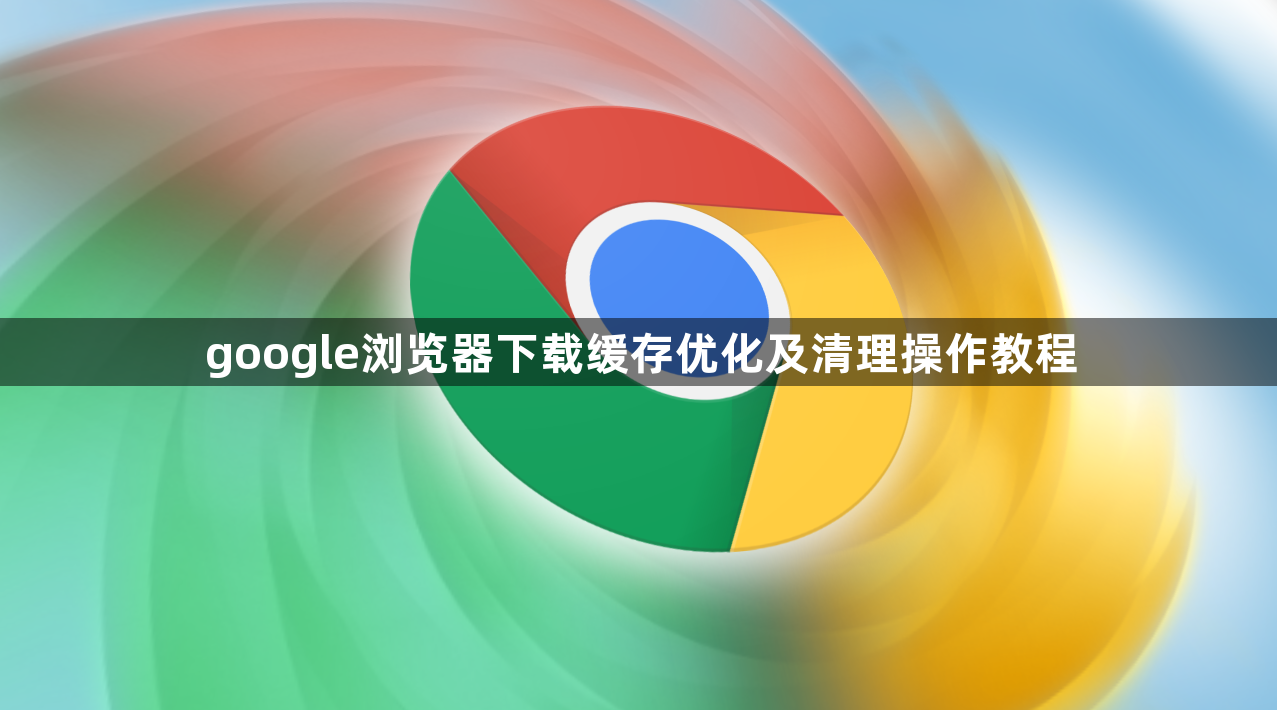google浏览器下载缓存优化及清理操作教程1