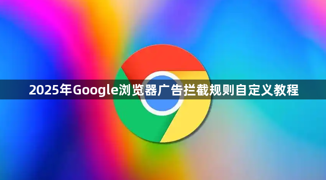 2025年Google浏览器广告拦截规则自定义教程1