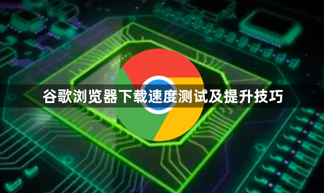 谷歌浏览器下载速度测试及提升技巧1