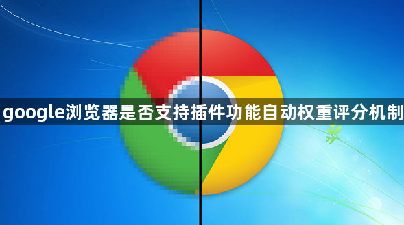 google浏览器是否支持插件功能自动权重评分机制1