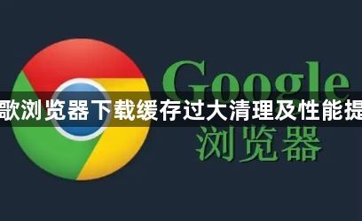 谷歌浏览器下载缓存过大清理及性能提升1
