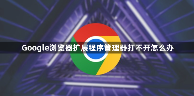 Google浏览器扩展程序管理器打不开怎么办1