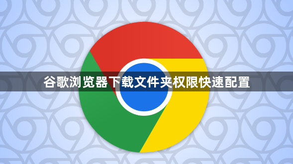 谷歌浏览器下载文件夹权限快速配置1