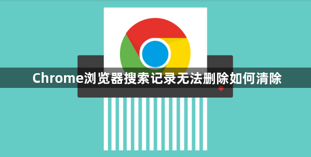 Chrome浏览器搜索记录无法删除如何清除1