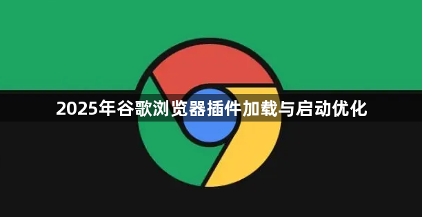 2025年谷歌浏览器插件加载与启动优化1