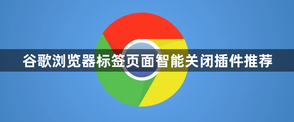 谷歌浏览器标签页面智能关闭插件推荐1