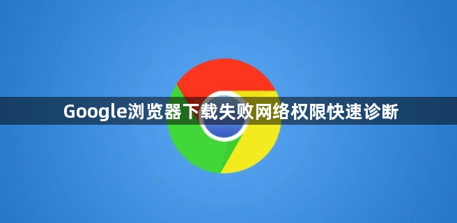Google浏览器下载失败网络权限快速诊断1