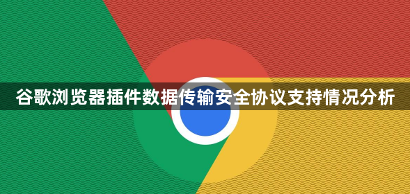 谷歌浏览器插件数据传输安全协议支持情况分析1