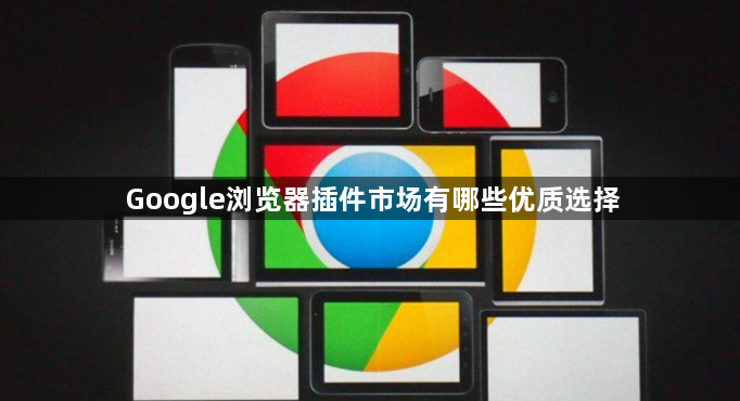 Google浏览器插件市场有哪些优质选择1