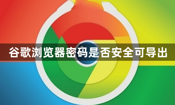 谷歌浏览器密码是否安全可导出1
