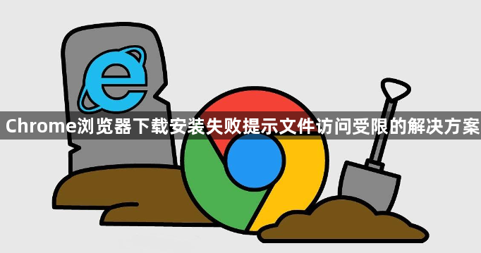 Chrome浏览器下载安装失败提示文件访问受限的解决方案1