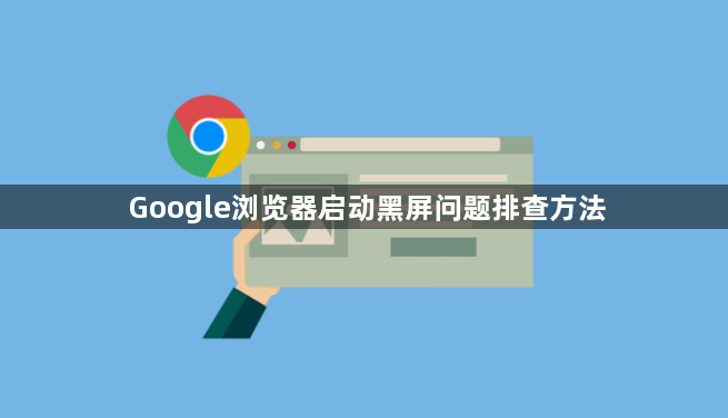 Google浏览器启动黑屏问题排查方法1