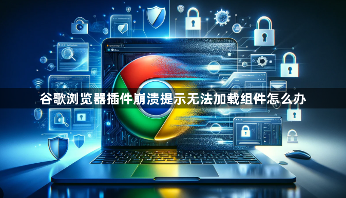 谷歌浏览器插件崩溃提示无法加载组件怎么办1