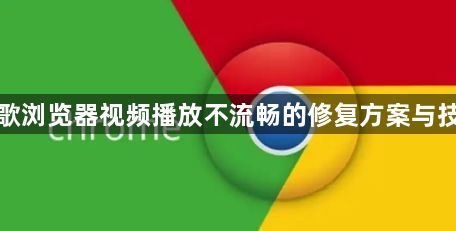 谷歌浏览器视频播放不流畅的修复方案与技巧1