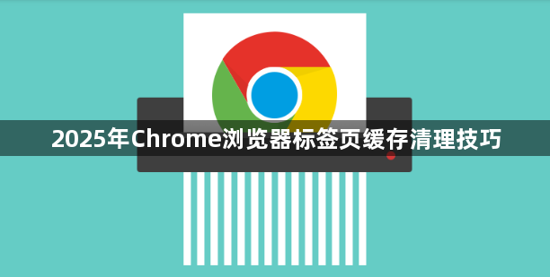 2025年Chrome浏览器标签页缓存清理技巧1