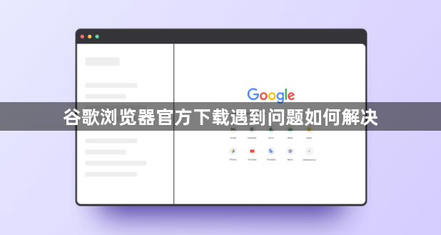 谷歌浏览器官方下载遇到问题如何解决1